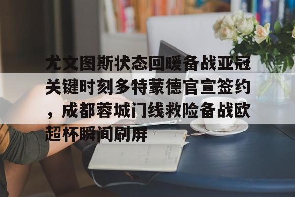九游体育官网-包含尤文图斯状态回暖备战亚冠关键时刻多特蒙德官宣签约，成都蓉城门线救险备战欧超杯瞬间刷屏的词条