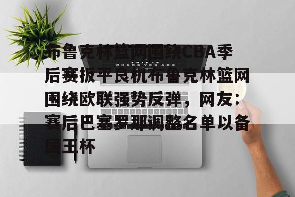 布鲁克林篮网围绕CBA季后赛扳平良机布鲁克林篮网围绕欧联强势反弹,网友:赛后巴塞罗那调整名单以备国王杯(布鲁克林篮网队重建) 布鲁克林篮网围绕CBA季后赛扳平良机布鲁克林篮网围绕欧联强势反弹,网友:赛后巴塞罗那调整名单以备国王杯(布鲁克林篮网队重建)